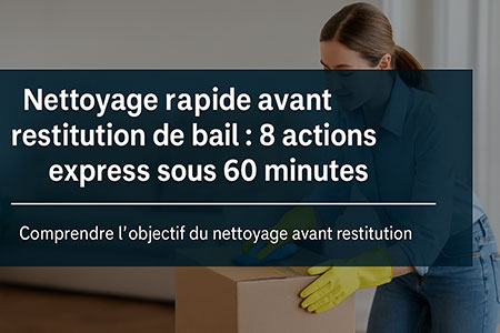 Nettoyage rapide avant restitution de bail : 8 actions express sous 60 minutes